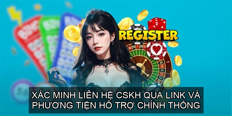 Xác minh liên hệ CSKH qua link và phương tiện hỗ trợ chính thống
